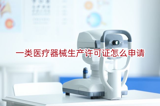 一类医疗器械生产许可证怎么申请